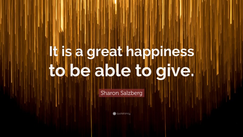 Sharon Salzberg Quote: “It is a great happiness to be able to give.”