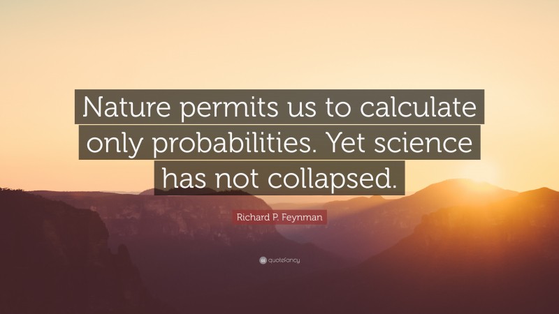 Richard P. Feynman Quote: “Nature permits us to calculate only probabilities. Yet science has not collapsed.”