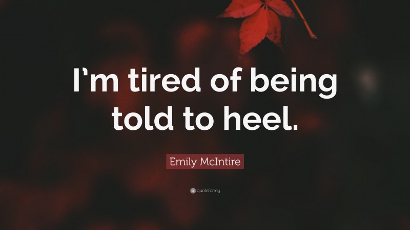 Emily McIntire Quote: “I’m tired of being told to heel.”