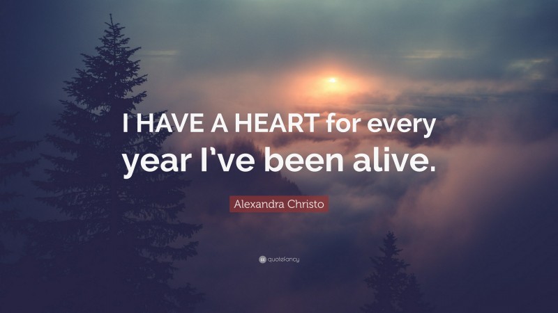 Alexandra Christo Quote: “I HAVE A HEART for every year I’ve been alive.”