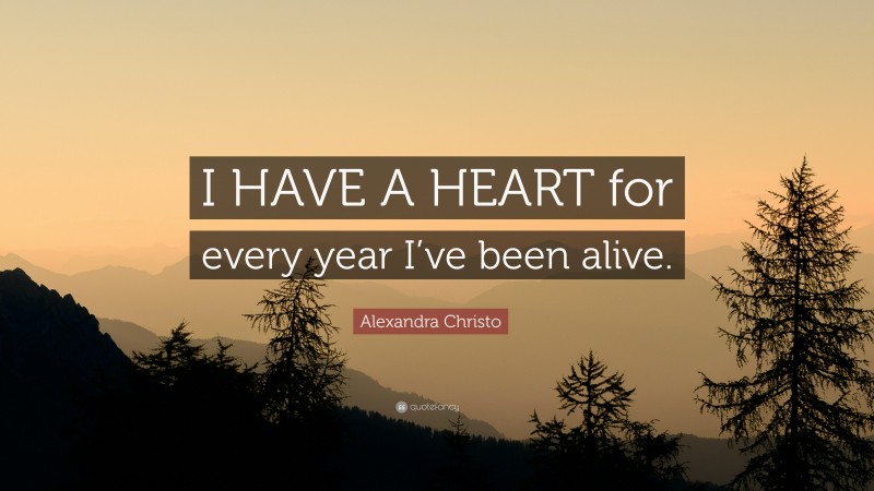 Alexandra Christo Quote: “I HAVE A HEART for every year I’ve been alive.”