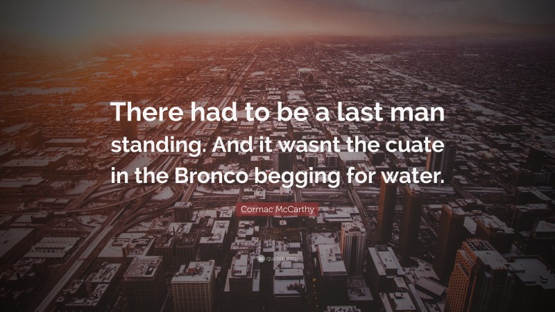 Cormac McCarthy Quote: “There had to be a last man standing. And it ...