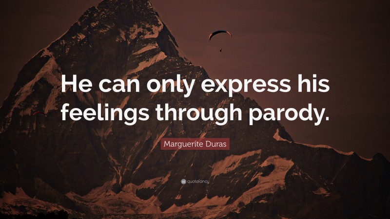 Marguerite Duras Quote: “He can only express his feelings through parody.”