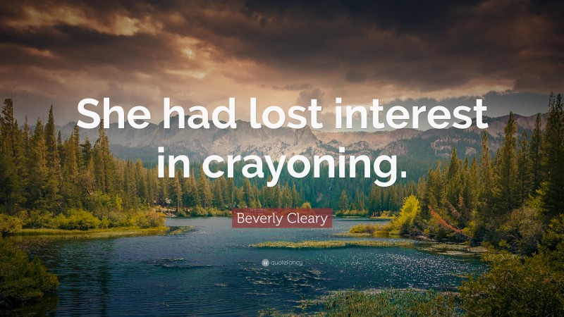 Beverly Cleary Quote: “She had lost interest in crayoning.”