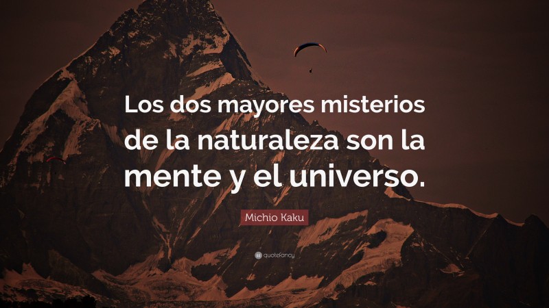 Michio Kaku Quote: “Los dos mayores misterios de la naturaleza son la mente y el universo.”