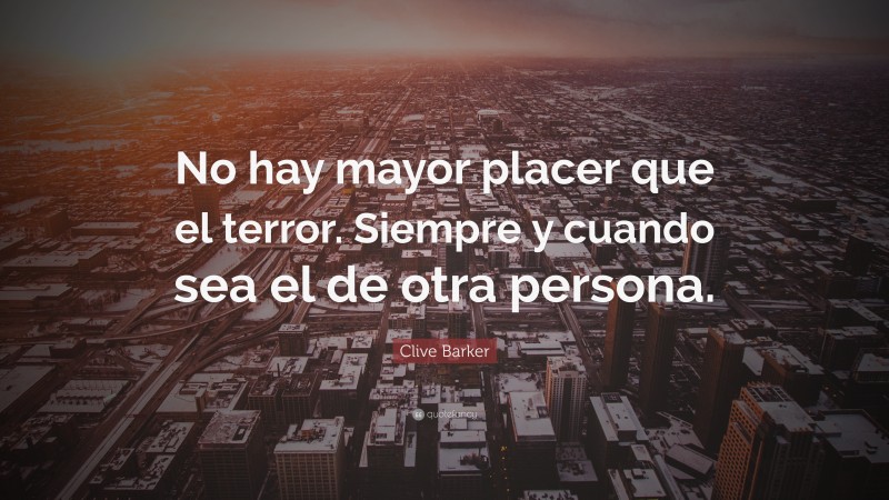 Clive Barker Quote: “No hay mayor placer que el terror. Siempre y cuando sea el de otra persona.”