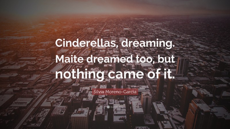 Silvia Moreno-Garcia Quote: “Cinderellas, dreaming. Maite dreamed too, but nothing came of it.”