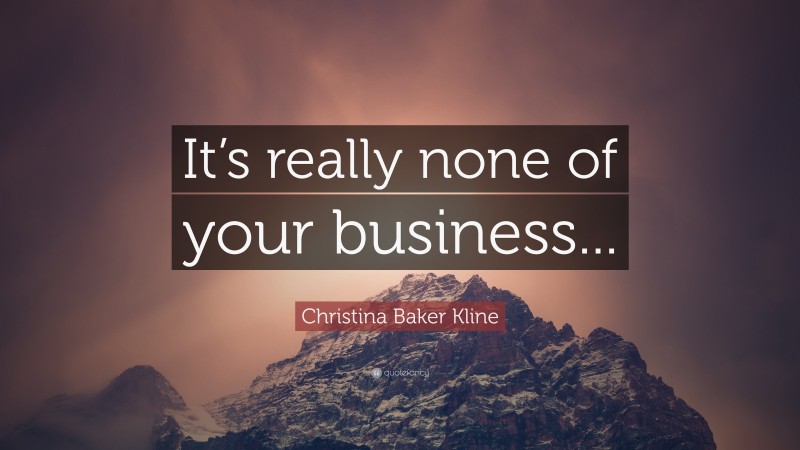 Christina Baker Kline Quote: “It’s really none of your business...”