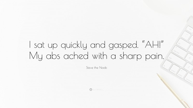 Steve the Noob Quote: “I sat up quickly and gasped. “AH!” My abs ached with a sharp pain.”