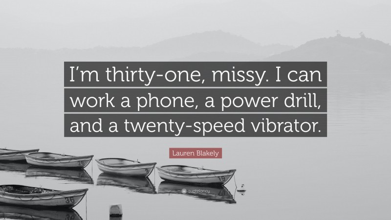 Lauren Blakely Quote: “I’m thirty-one, missy. I can work a phone, a power drill, and a twenty-speed vibrator.”