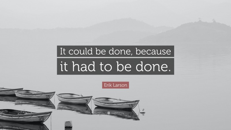 Erik Larson Quote: “It could be done, because it had to be done.”