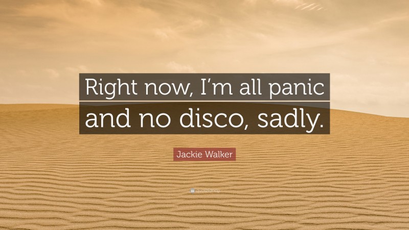 Jackie Walker Quote: “Right now, I’m all panic and no disco, sadly.”