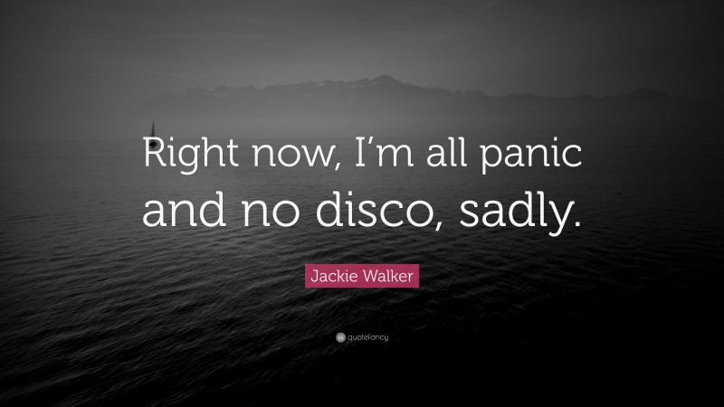 Jackie Walker Quote: “Right now, I’m all panic and no disco, sadly.”