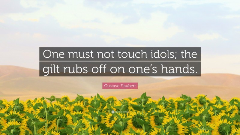 Gustave Flaubert Quote: “One must not touch idols; the gilt rubs off on one’s hands.”