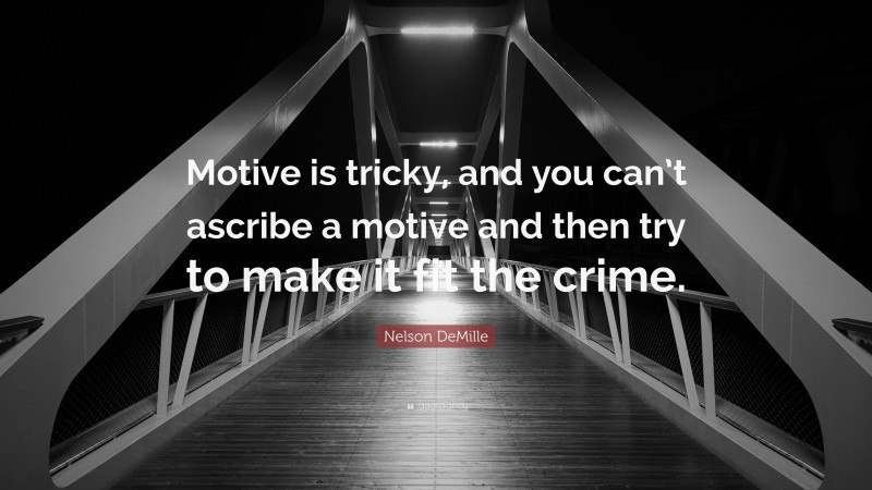 Nelson DeMille Quote: “Motive is tricky, and you can’t ascribe a motive and then try to make it fit the crime.”