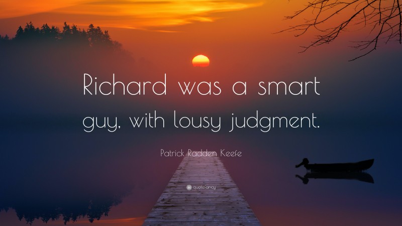 Patrick Radden Keefe Quote: “Richard was a smart guy, with lousy judgment.”