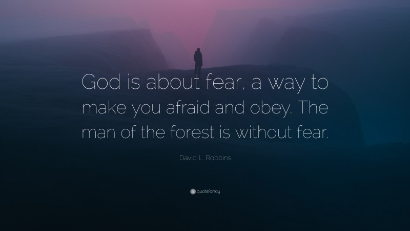 David L. Robbins Quote: “God is about fear, a way to make you afraid and obey. The man of the forest is without fear.”