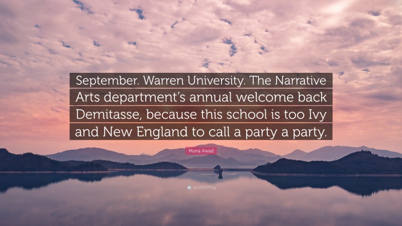 Mona Awad Quote: “September. Warren University. The Narrative Arts department’s annual welcome back Demitasse, because this school is too Ivy and New England to call a party a party.”