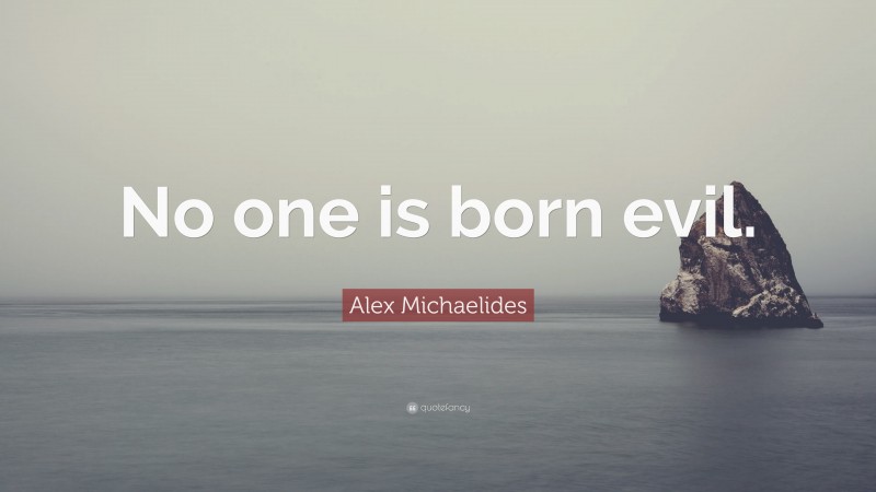 Alex Michaelides Quote: “No one is born evil.”