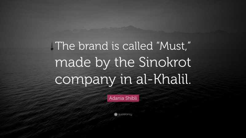 Adania Shibli Quote: “The brand is called “Must,” made by the Sinokrot company in al-Khalil.”