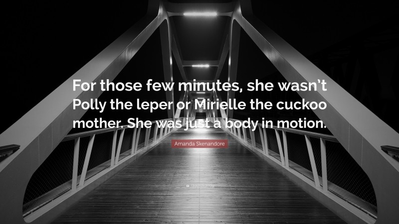 Amanda Skenandore Quote: “For those few minutes, she wasn’t Polly the leper or Mirielle the cuckoo mother. She was just a body in motion.”