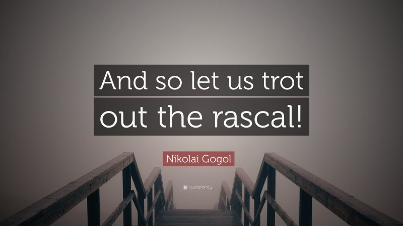 Nikolai Gogol Quote: “And so let us trot out the rascal!”