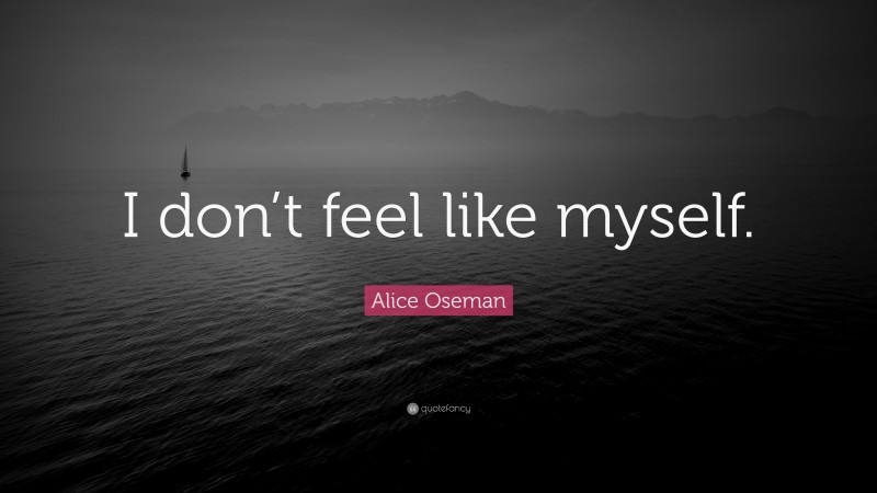 Alice Oseman Quote: “I don’t feel like myself.”