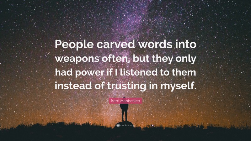 Kerri Maniscalco Quote: “People carved words into weapons often, but they only had power if I listened to them instead of trusting in myself.”