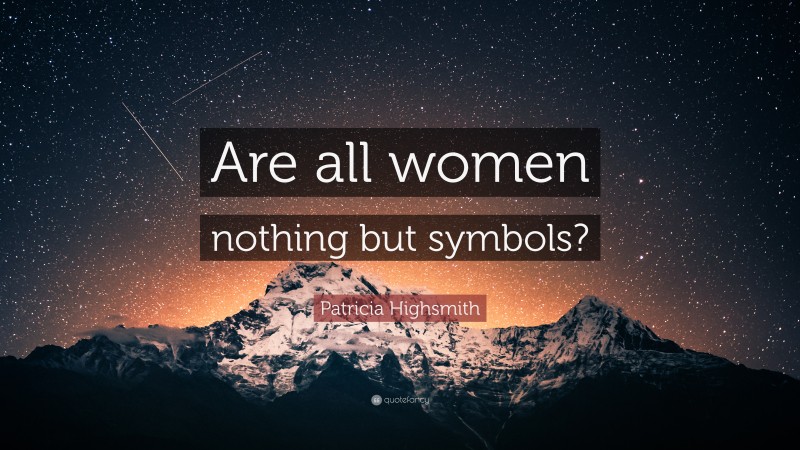 Patricia Highsmith Quote: “Are all women nothing but symbols?”