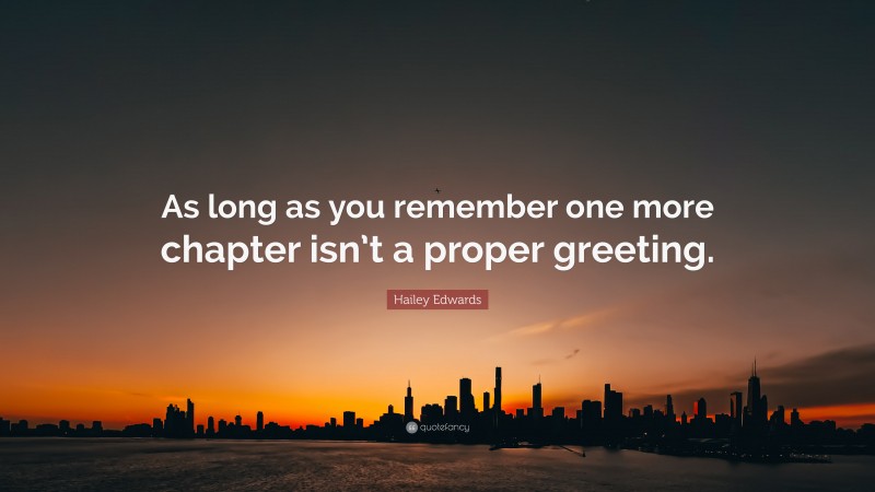 Hailey Edwards Quote: “As long as you remember one more chapter isn’t a proper greeting.”