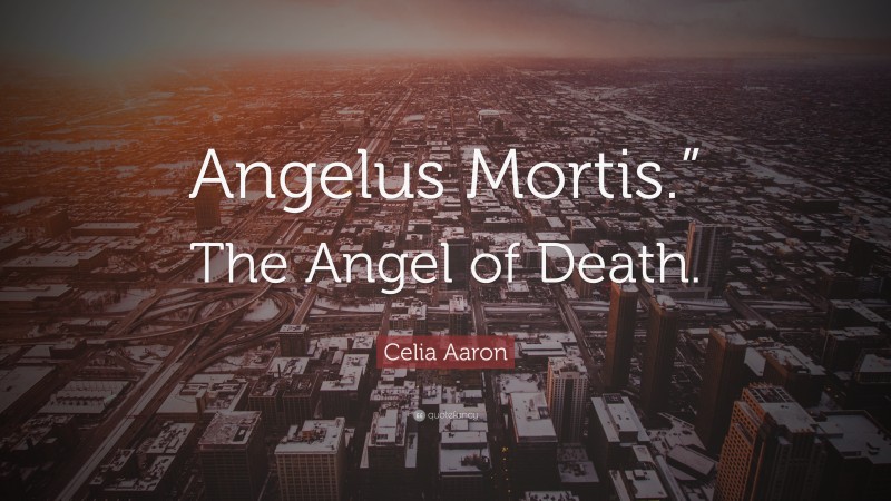 Celia Aaron Quote: “Angelus Mortis.” The Angel of Death.”