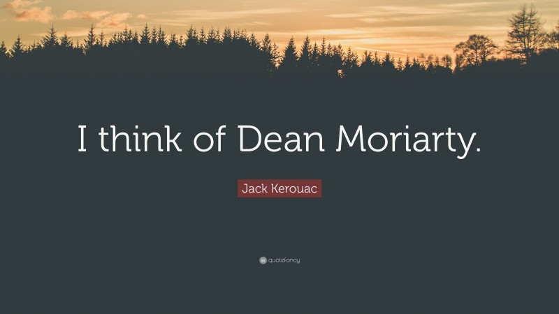 Jack Kerouac Quote: “I think of Dean Moriarty.”