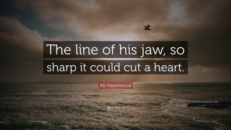 Ali Hazelwood Quote: “The line of his jaw, so sharp it could cut a heart.”