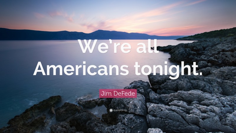 Jim DeFede Quote: “We’re all Americans tonight.”