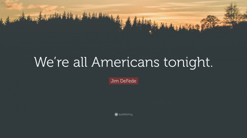 Jim DeFede Quote: “We’re all Americans tonight.”