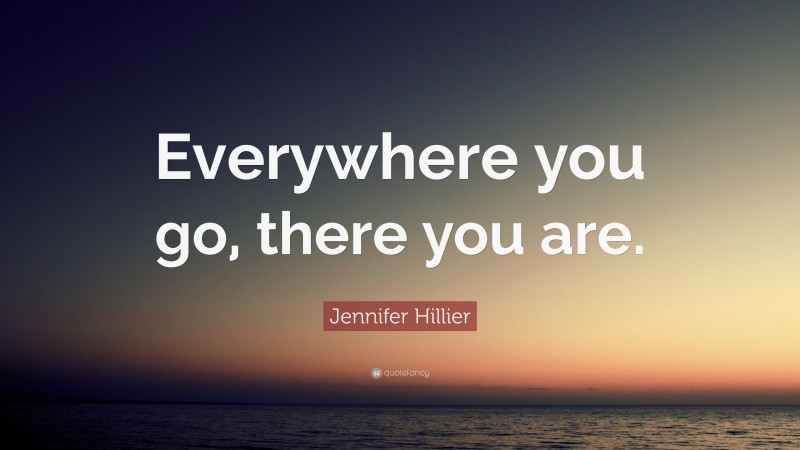 Jennifer Hillier Quote: “Everywhere you go, there you are.”