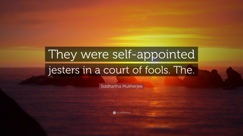 Siddhartha Mukherjee Quote: “They were self-appointed jesters in a court of fools. The.”