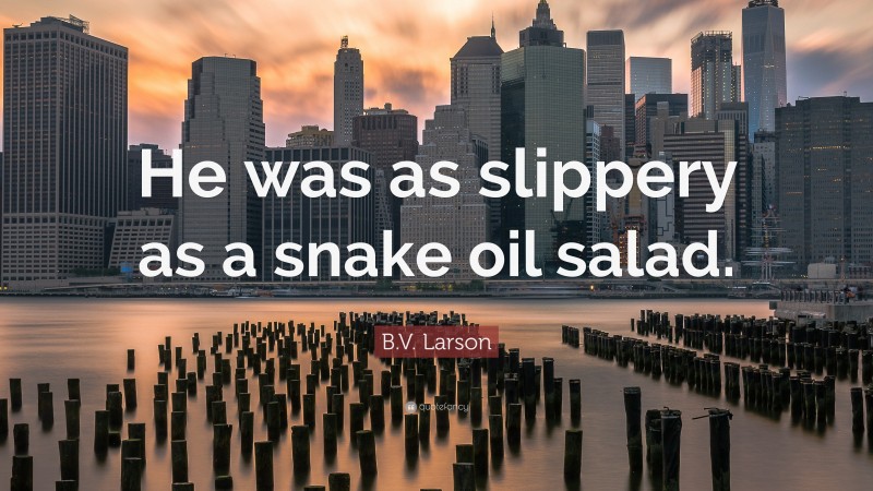 B.V. Larson Quote: “He was as slippery as a snake oil salad.”