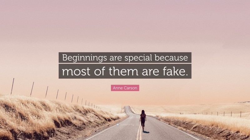 Anne Carson Quote: “Beginnings are special because most of them are fake.”