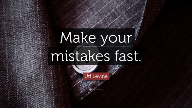 Uri Levine Quote: “Make your mistakes fast.”