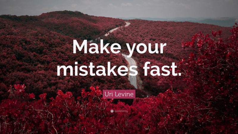 Uri Levine Quote: “Make your mistakes fast.”