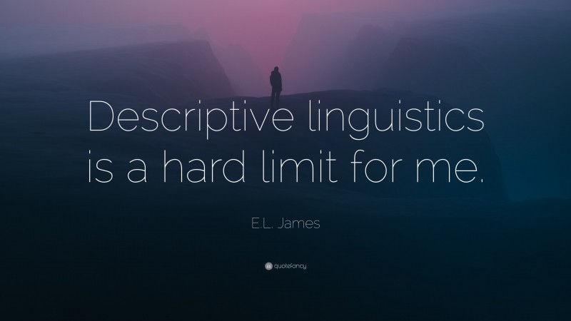 E.L. James Quote: “Descriptive linguistics is a hard limit for me.”