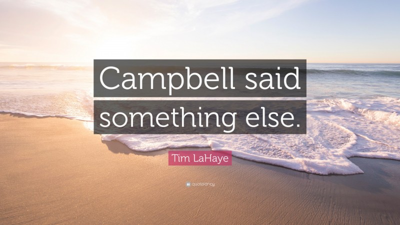 Tim LaHaye Quote: “Campbell said something else.”