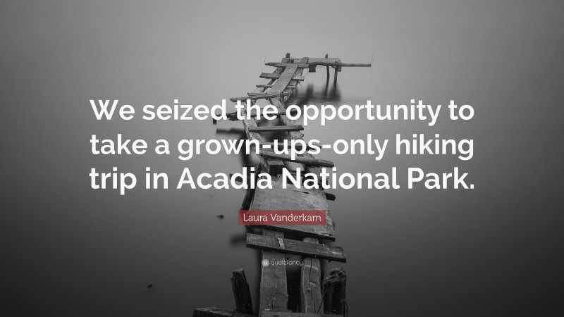 Laura Vanderkam Quote: “We seized the opportunity to take a grown-ups-only hiking trip in Acadia National Park.”