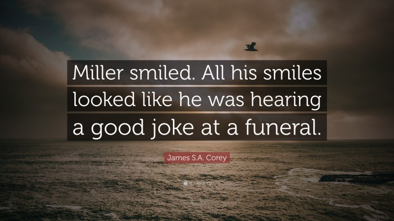 James S.A. Corey Quote: “Miller smiled. All his smiles looked like he was hearing a good joke at a funeral.”