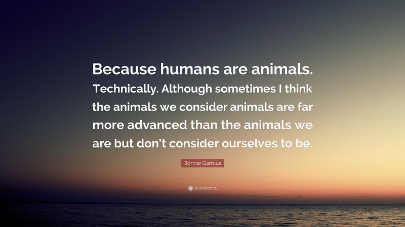 Bonnie Garmus Quote: “Because humans are animals. Technically. Although ...