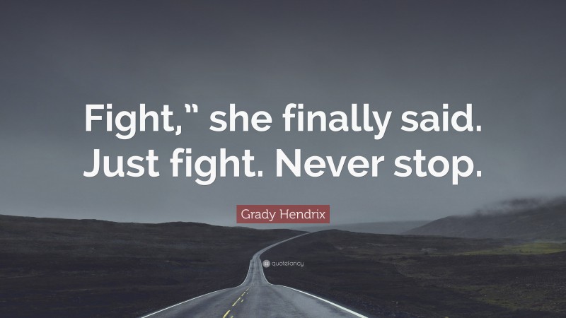 Grady Hendrix Quote: “Fight,” she finally said. Just fight. Never stop.”