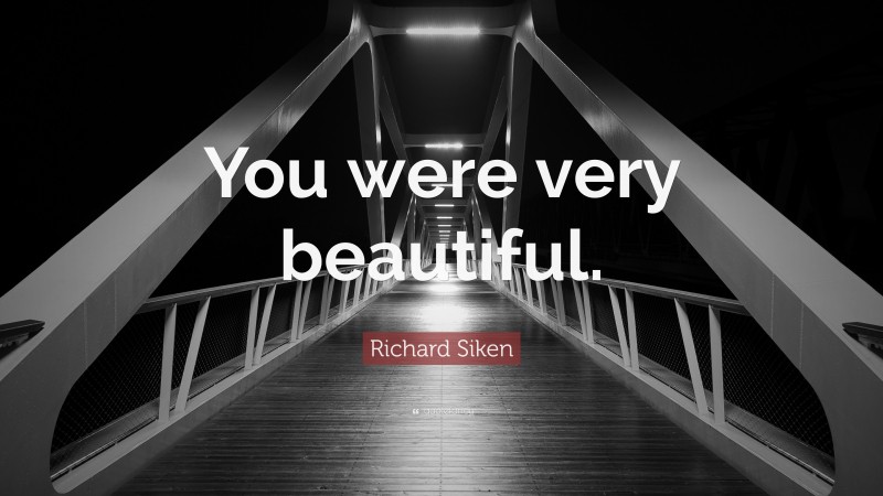 Richard Siken Quote: “You were very beautiful.”