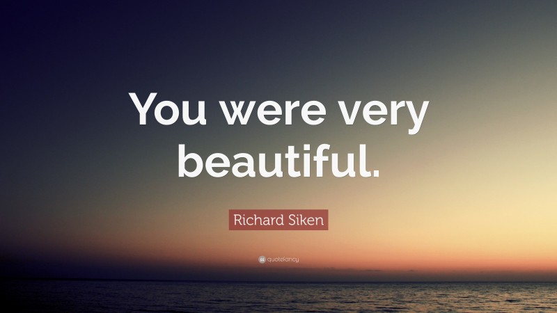 Richard Siken Quote: “You were very beautiful.”