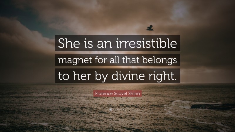 Florence Scovel Shinn Quote: “She is an irresistible magnet for all that belongs to her by divine right.”